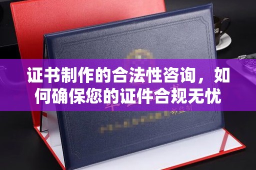 丛台证书制作的合法性咨询，如何确保您的证件合规无忧